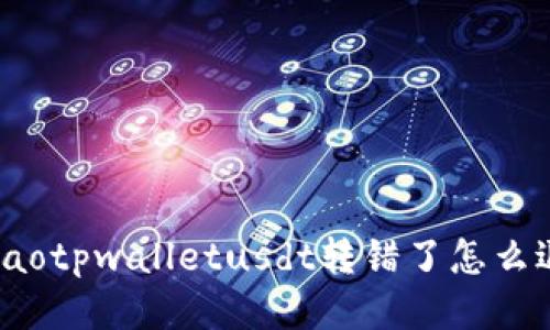 biliaotpwalletusdt转错了怎么退回