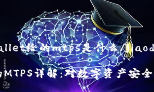 jiaodiantpwallet给的mtps是什么/jiaodian
TPWallet中的MTPS详解:对数字资产安全的影响与实现