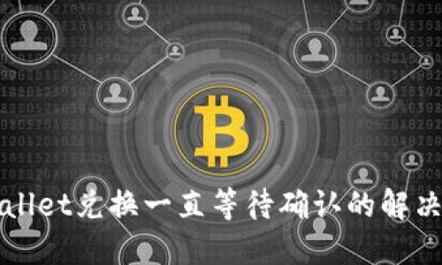 TPWallet兑换一直等待确认的解决方案