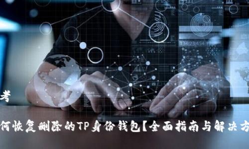思考

如何恢复删除的TP身份钱包？全面指南与解决方案