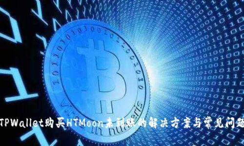 TPWallet购买HTMoon未到账的解决方案与常见问题