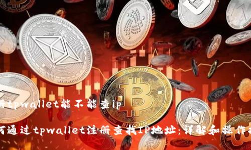 注册tpwallet能不能查ip
如何通过tpwallet注册查找IP地址:详解和操作指南
