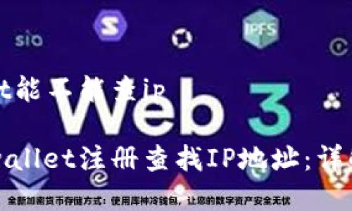 注册tpwallet能不能查ip
如何通过tpwallet注册查找IP地址:详解和操作指南
