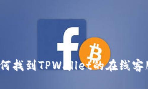 如何找到TPWallet的在线客服?