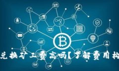 优质tpwallet兑换矿工费高吗？了解费用构成与策略