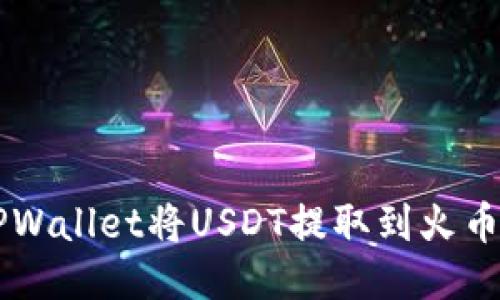 如何使用TPWallet将USDT提取到火币网:详细指南