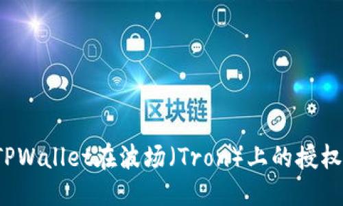 且的优质
如何取消TPWallet在波场(Tron)上的授权?完整指南