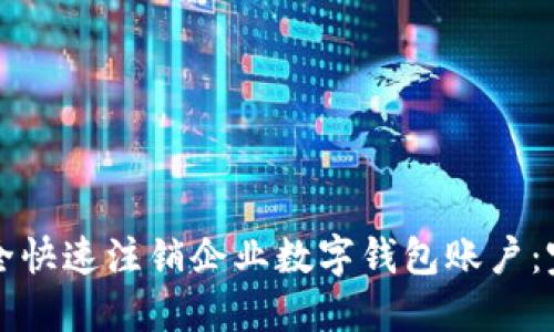 如何安全快速注销企业数字钱包账户:完整指南