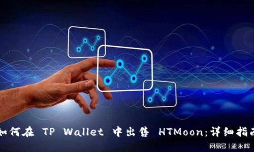 如何在 TP Wallet 中出售 HTMoon:详细指南