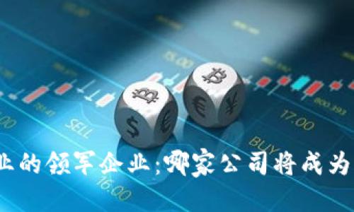 优质
数字钱包行业的领军企业:哪家公司将成为未来的巨头?