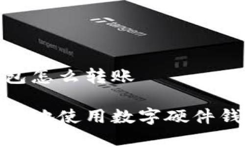 数字硬件钱包怎么转账
如何安全高效地使用数字硬件钱包进行转账