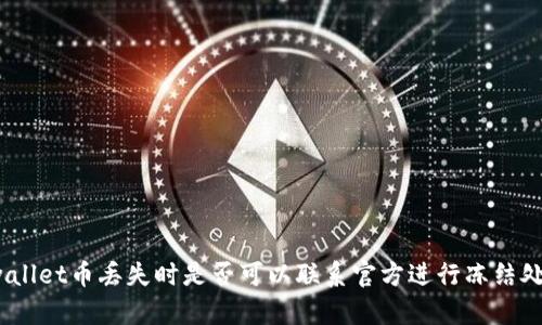 tpwallet币丢失时是否可以联系官方进行冻结处理?