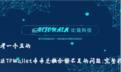思考一个且的
解决TPWallet币币兑换余额不足的问题:完整指南