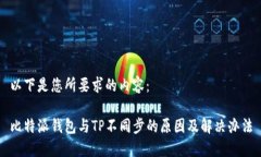 以下是您所要求的内容：比特派钱包与TP不同步的