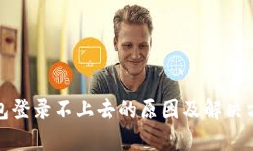 加密钱包登录不上去的原因及解决方法解析