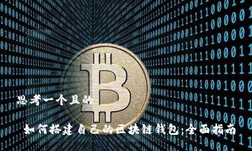 思考一个且的
如何搭建自己的区块链钱包:全面指南