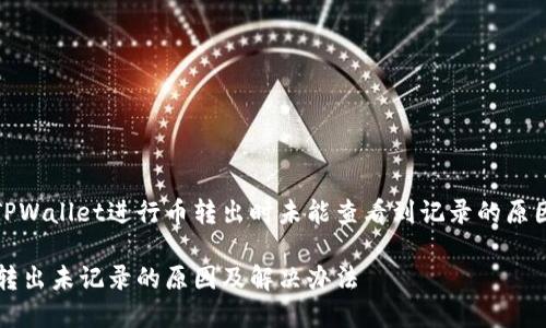用户在使用TPWallet进行币转出时未能查看到记录的原因及解决方案
TPWallet币转出未记录的原因及解决办法