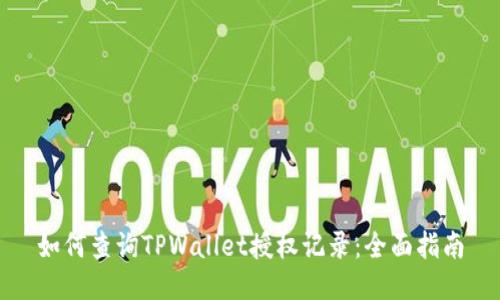 如何查询TPWallet授权记录:全面指南