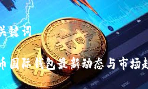 文章与关键词
数字货币国际钱包最新动态与市场趋势分析