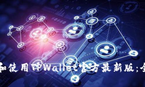如何下载和使用TPWallet官方最新版:全方位指南
