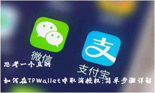 思考一个且的
如何在TPWallet中取消授权:简单步骤详解