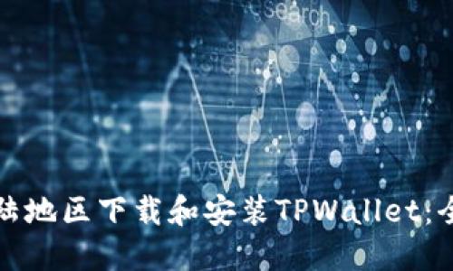如何在大陆地区下载和安装TPWallet:全方位指南