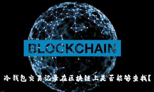 冷钱包交易记录在区块链上是否能够查找?