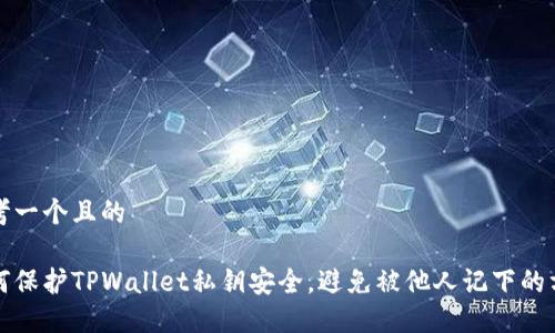 思考一个且的

如何保护TPWallet私钥安全，避免被他人记下的方法