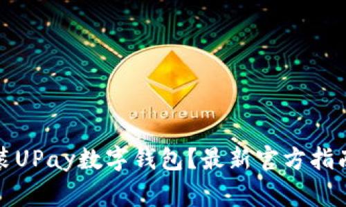 如何下载安装UPay数字钱包?最新官方指南与注意事项