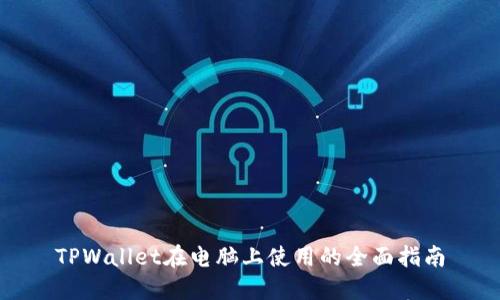 TPWallet在电脑上使用的全面指南