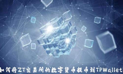 如何将ZT交易所的数字货币提币到TPWallet?