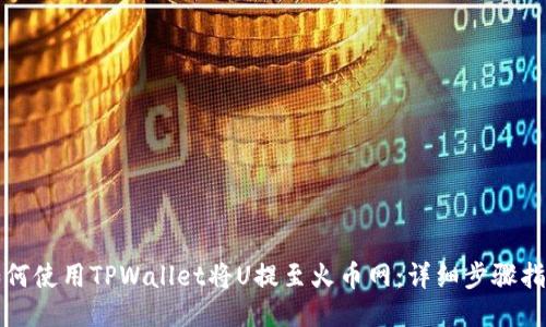 如何使用TPWallet将U提至火币网:详细步骤指南