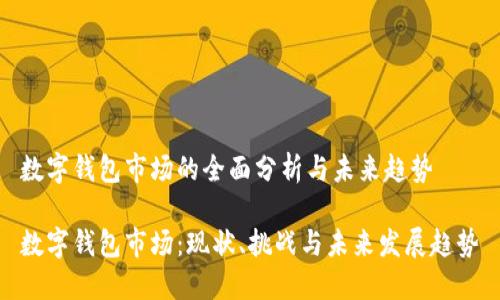 数字钱包市场的全面分析与未来趋势

数字钱包市场：现状、挑战与未来发展趋势