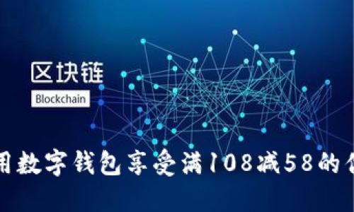 如何利用数字钱包享受满108减58的优惠活动