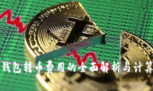 数字钱包转币费用的全面解析与计算方法