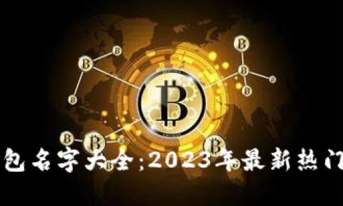 区块链钱包名字大全:2023年最新热门钱包推荐