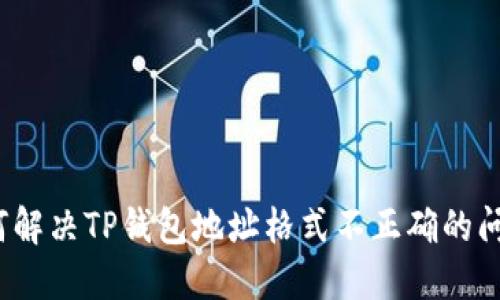 如何解决TP钱包地址格式不正确的问题？