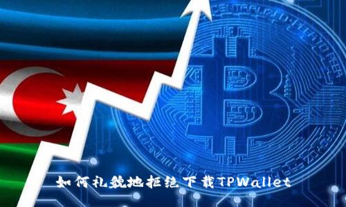 如何礼貌地拒绝下载TPWallet