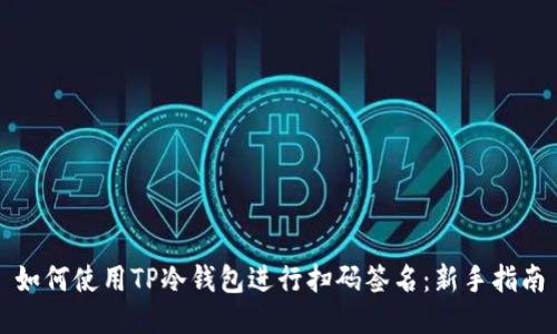 如何使用TP冷钱包进行扫码签名:新手指南