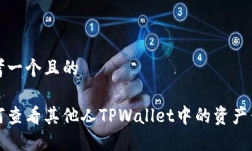 思考一个且的
如何查看其他人TPWallet中的资产信息