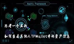 思考一个且的如何查看其他人TPWallet中的资产信息