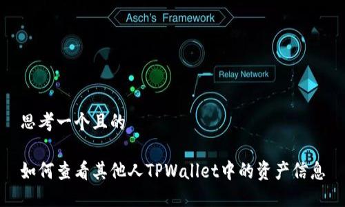 思考一个且的
如何查看其他人TPWallet中的资产信息