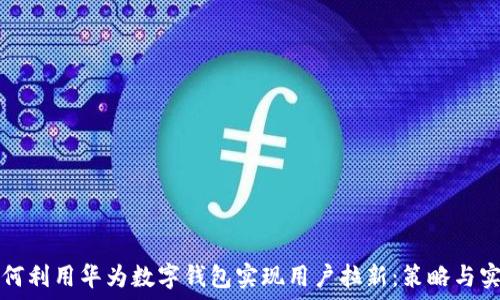 如何利用华为数字钱包实现用户拉新:策略与实践