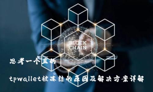 思考一个且的
tpwallet被冻结的原因及解决方案详解