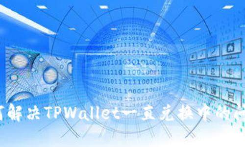 如何解决TPWallet一直兑换中的问题?