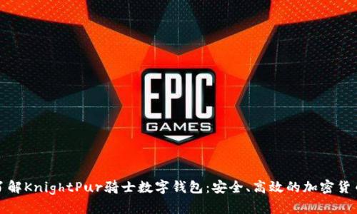 全面了解KnightPur骑士数字钱包:安全、高效的加密货币管理