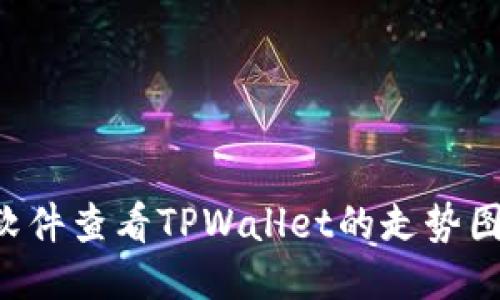 如何使用软件查看TPWallet的走势图:全面指南