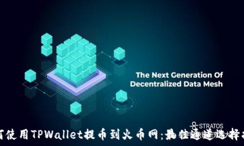 如何使用TPWallet提币到火币网:最佳通道选择指南
