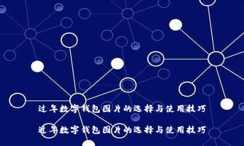过年数字钱包图片的选择与使用技巧
过年数字钱包图片的选择与使用技巧