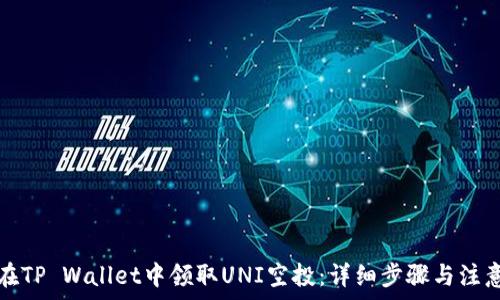 如何在TP Wallet中领取UNI空投:详细步骤与注意事项